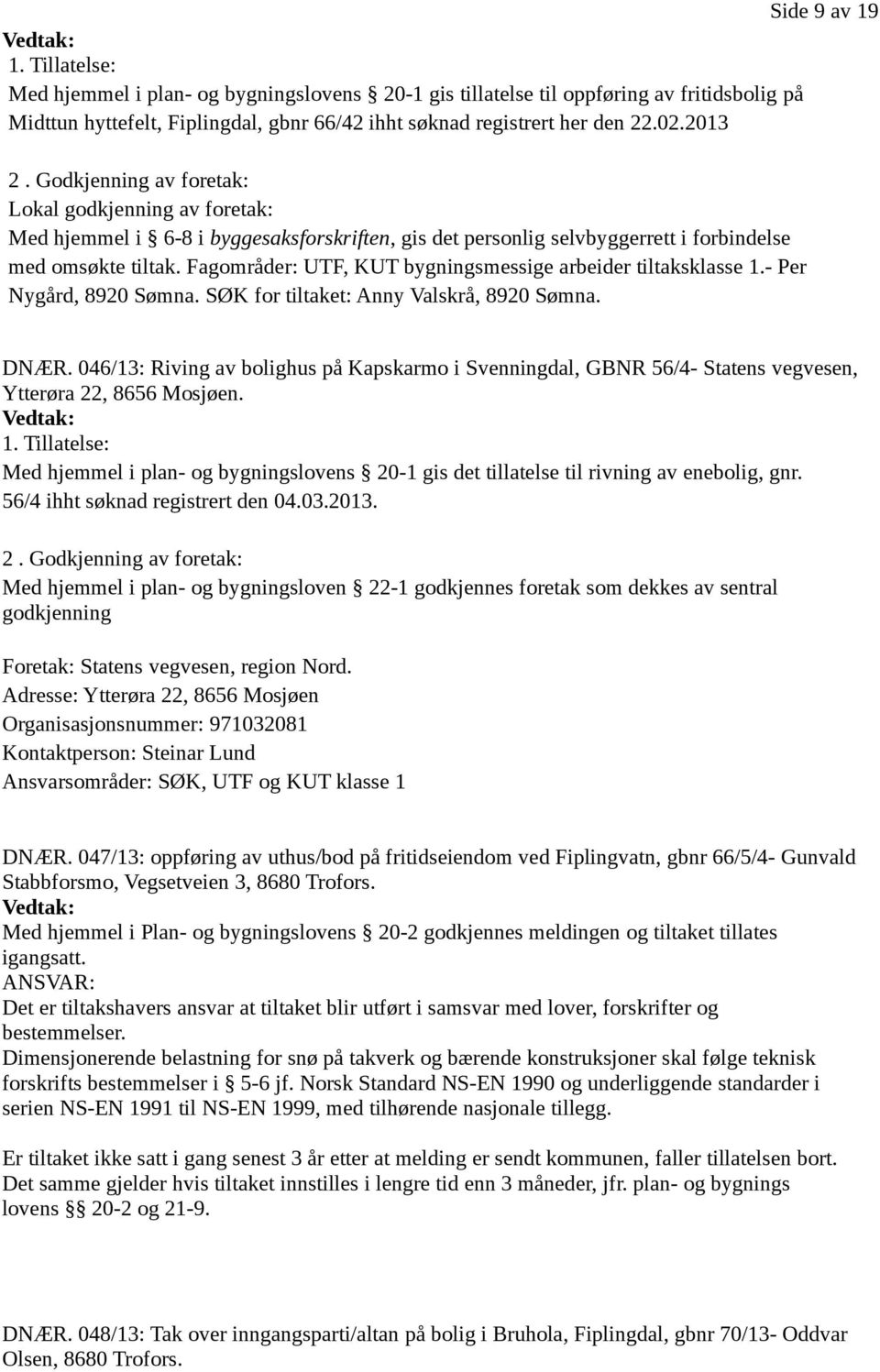 Fagområder: UTF, KUT bygningsmessige arbeider tiltaksklasse 1.- Per Nygård, 8920 Sømna. SØK for tiltaket: Anny Valskrå, 8920 Sømna. DNÆR.