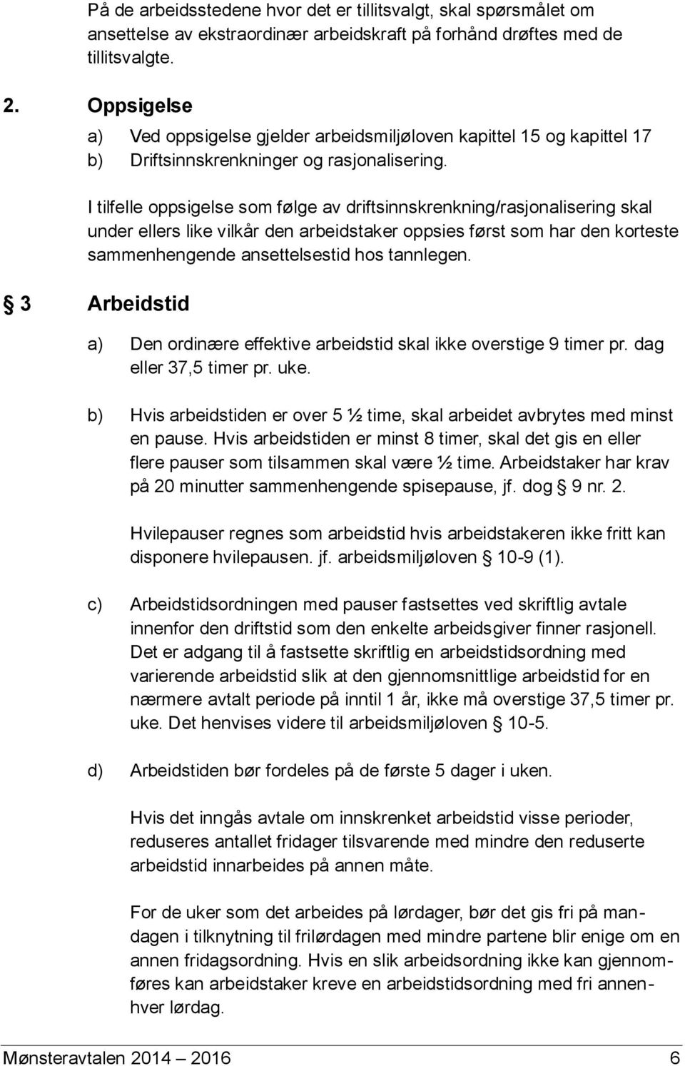 I tilfelle oppsigelse som følge av driftsinnskrenkning/rasjonalisering skal under ellers like vilkår den arbeidstaker oppsies først som har den korteste sammenhengende ansettelsestid hos tannlegen.