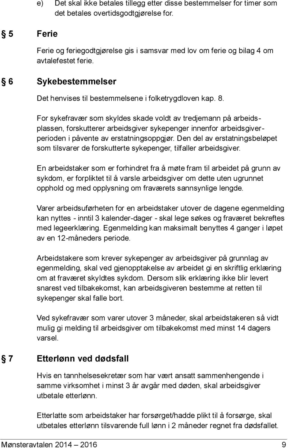 For sykefravær som skyldes skade voldt av tredjemann på arbeidsplassen, forskutterer arbeidsgiver sykepenger innenfor arbeidsgiverperioden i påvente av erstatningsoppgjør.