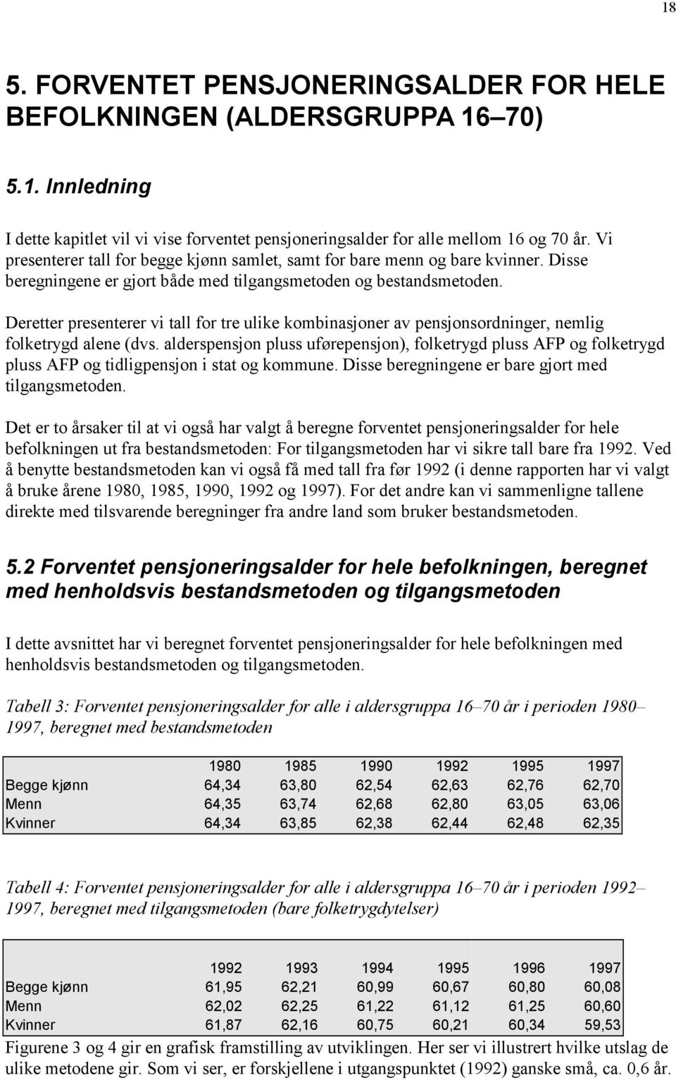 Deretter presenterer vi tall for tre ulike kombinasjoner av pensjonsordninger, nemlig folketrygd alene (dvs.