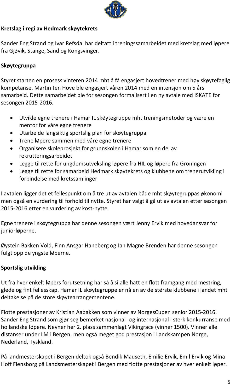 Dette samarbeidet ble for sesongen formalisert i en ny avtale med ISKATE for sesongen 2015-2016.