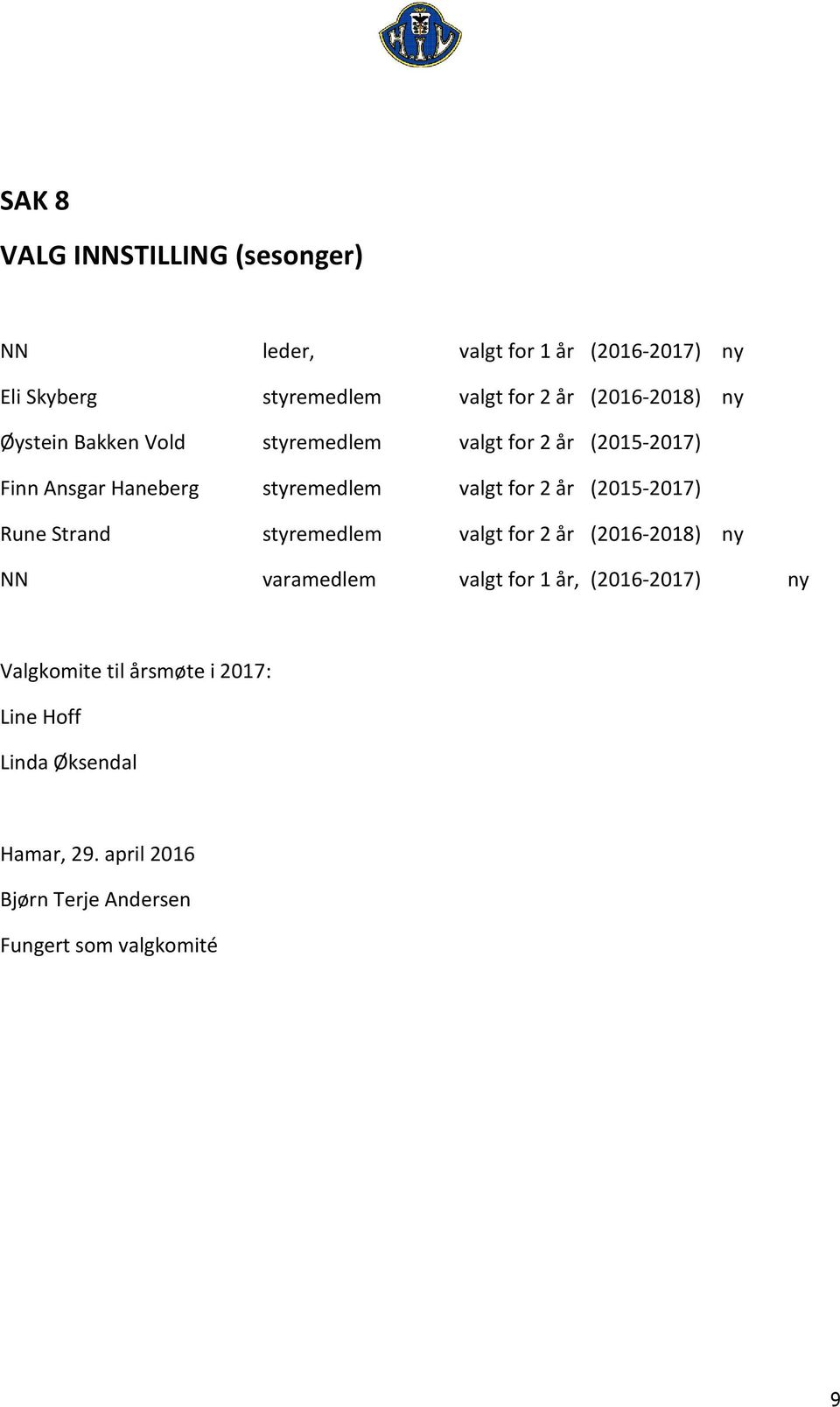 2 år (2015-2017) Rune Strand styremedlem valgt for 2 år (2016-2018) ny NN varamedlem valgt for 1 år, (2016-2017) ny