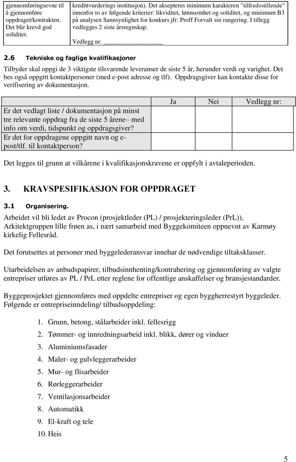 Proff Forvalt sin rangering. I tillegg vedlegges 2 siste årsregnskap. Vedlegg nr. 2.6 Tekniske og faglige kvalifikasjoner Tilbyder skal oppgi de 3 viktigste tilsvarende leveranser de siste 5 år, herunder verdi og varighet.