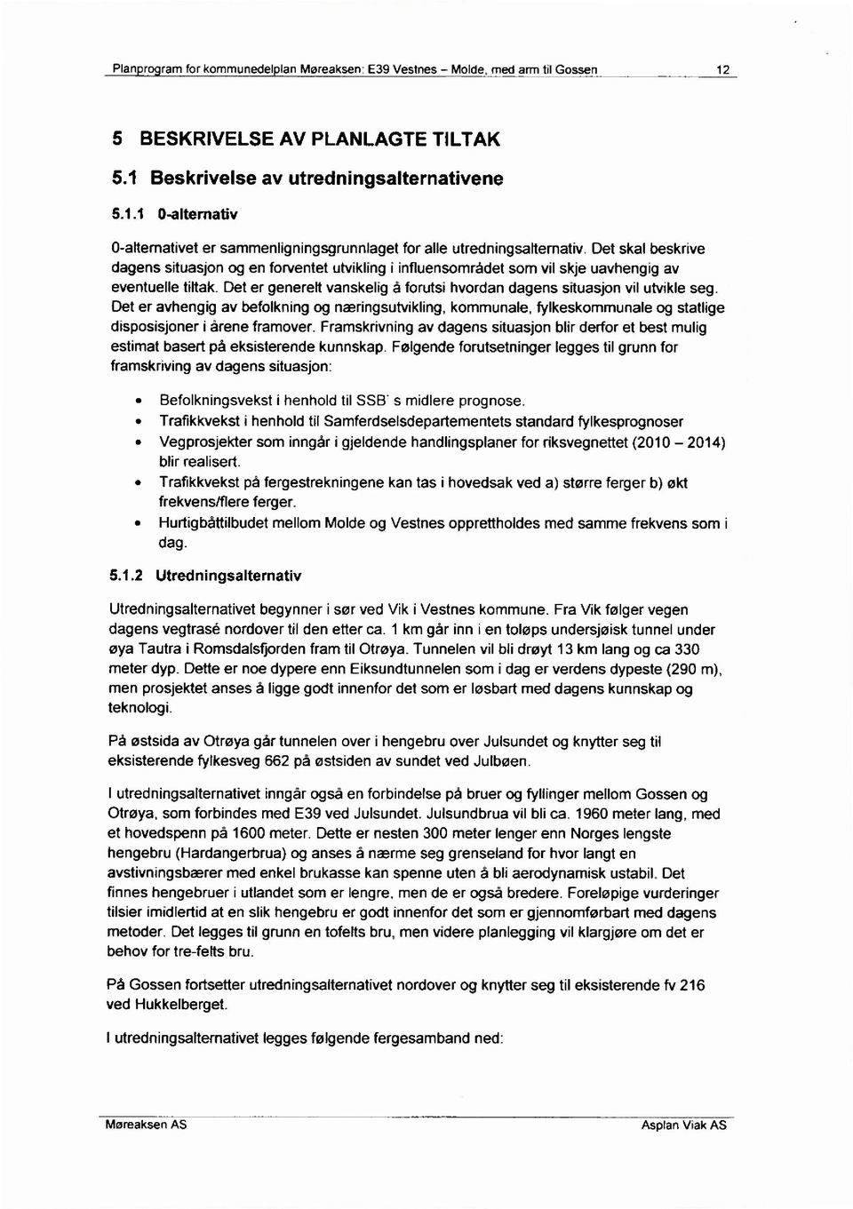 Det er generelt vanskelig å forutsi hvordan dagens situasjon vil utvikle seg. Det er avhengig av befolkning og næringsutvikling, kommunale, fylkeskommunale og statlige disposisjoner i årene framover.