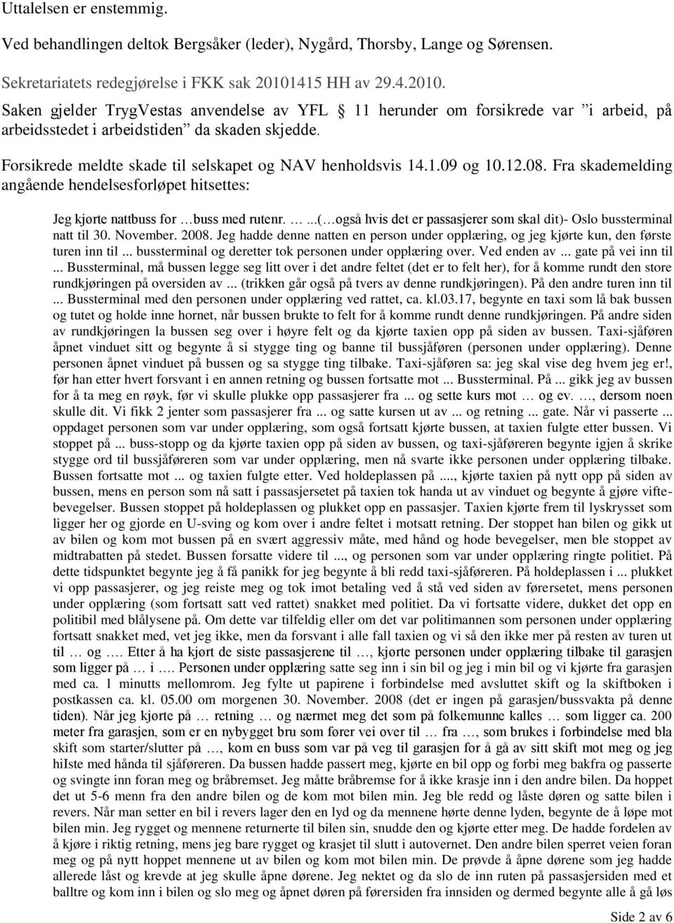 Forsikrede meldte skade til selskapet og NAV henholdsvis 14.1.09 og 10.12.08. Fra skademelding angående hendelsesforløpet hitsettes: Jeg kjørte nattbuss for buss med rutenr.