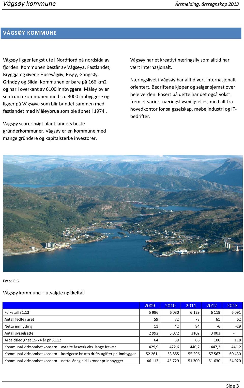 Måløy by er sentrum i kommunen med ca. 3000 innbyggere og ligger på Vågsøya som blir bundet sammen med fastlandet med Måløybrua som ble åpnet i 1974.