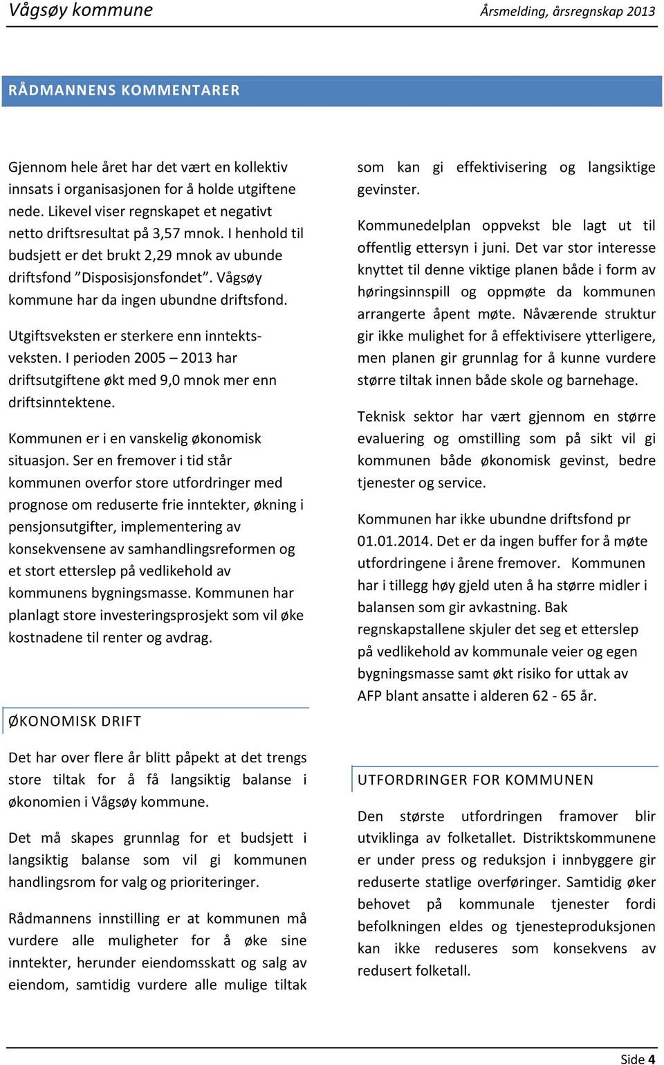 Vågsøy kommune har da ingen ubundne driftsfond. Utgiftsveksten er sterkere enn inntektsveksten. I perioden 2005 2013 har driftsutgiftene økt med 9,0 mnok mer enn driftsinntektene.