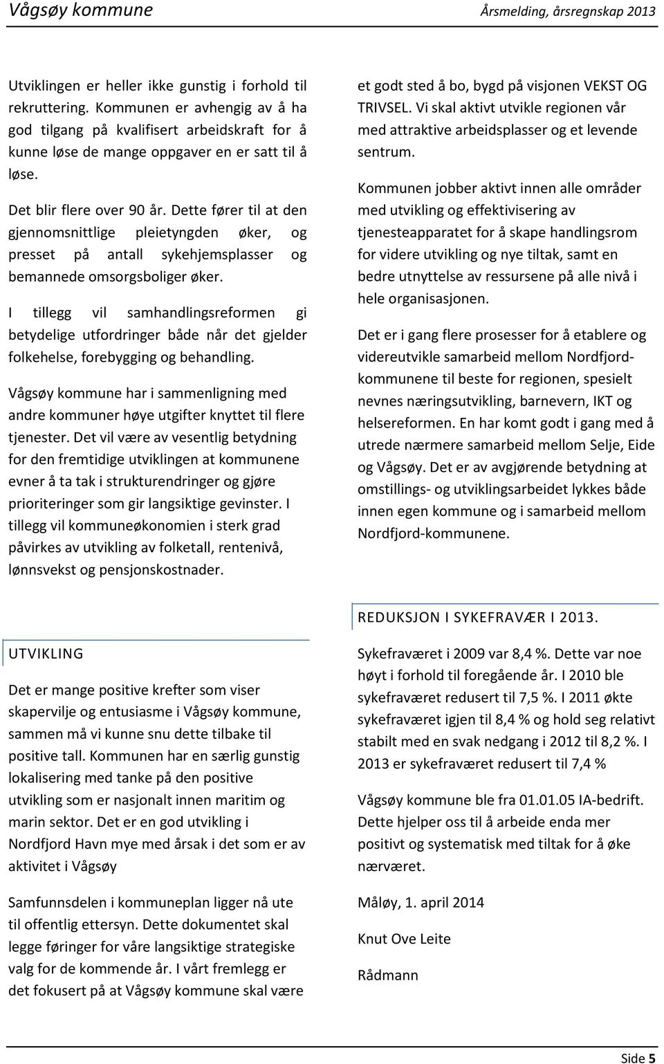 Dette fører til at den gjennomsnittlige pleietyngden øker, og presset på antall sykehjemsplasser og bemannede omsorgsboliger øker.