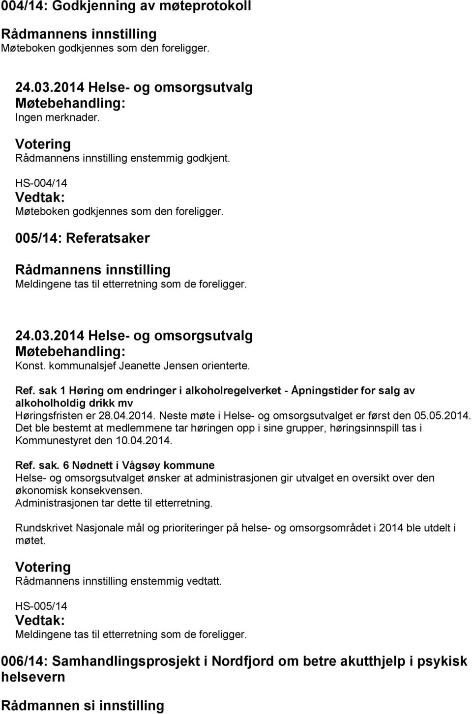 005/14: Referatsaker Rådmannens innstilling Meldingene tas til etterretning som de foreligger. 24.03.2014 Helse- og omsorgsutvalg Møtebehandling: Konst. kommunalsjef Jeanette Jensen orienterte. Ref. sak 1 Høring om endringer i alkoholregelverket - Åpningstider for salg av alkoholholdig drikk mv Høringsfristen er 28.