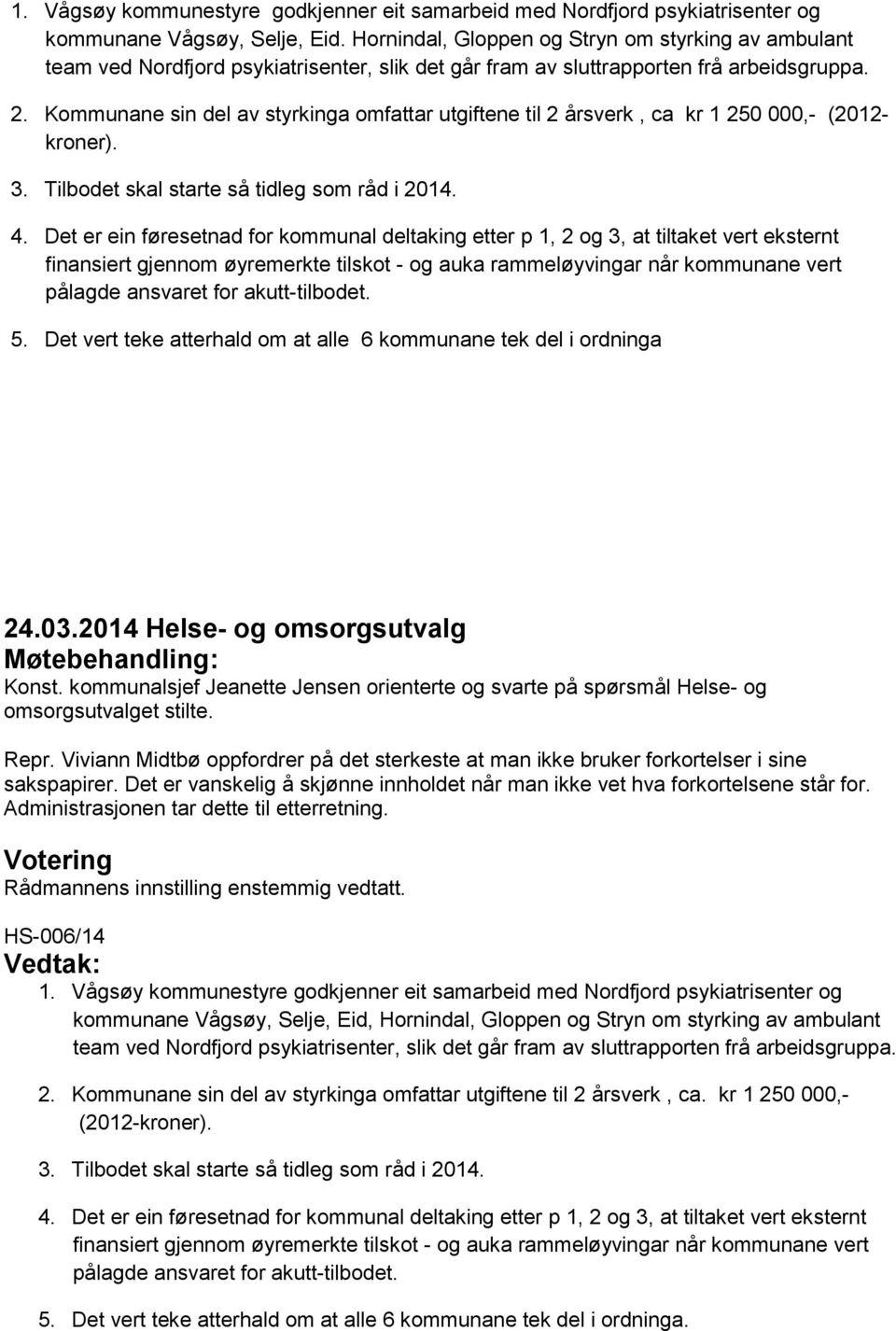 Kommunane sin del av styrkinga omfattar utgiftene til 2 årsverk, ca kr 1 250 000,- (2012- kroner). 3. Tilbodet skal starte så tidleg som råd i 2014. 4.