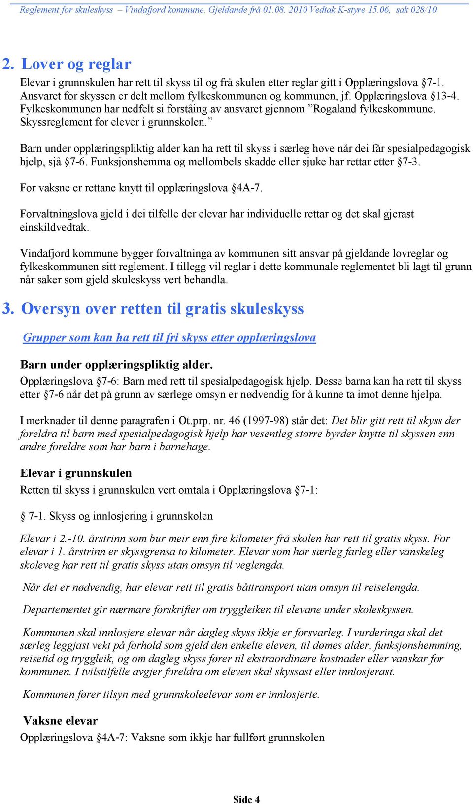 Barn under opplæringspliktig alder kan ha rett til skyss i særleg høve når dei får spesialpedagogisk hjelp, sjå 7-6. Funksjonshemma og mellombels skadde eller sjuke har rettar etter 7-3.