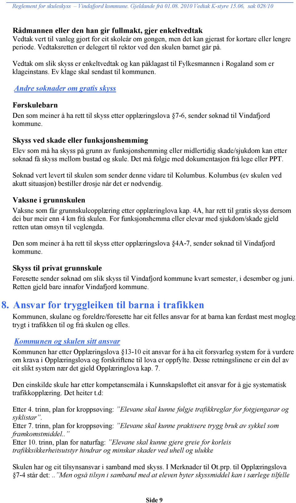 Ev klage skal sendast til kommunen. Andre søknader om gratis skyss Førskulebarn Den som meiner å ha rett til skyss etter opplæringslova 7-6, sender søknad til Vindafjord kommune.