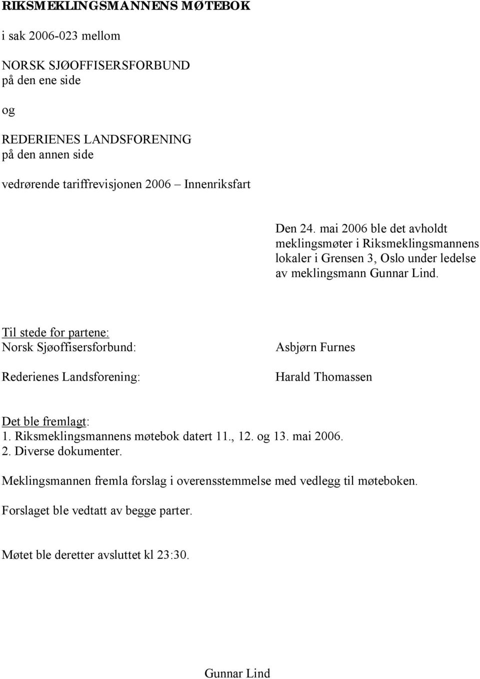 Til stede for partene: Norsk Sjøoffisersforbund: Rederienes Landsforening: Asbjørn Furnes Harald Thomassen Det ble fremlagt: 1. Riksmeklingsmannens møtebok datert 11., 12.