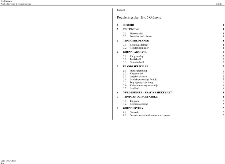 3 Grunnforhold 2 5 PLANBESKRIVELSE 2 5.1 Planavgrensning 2 5.2 Vegstandard 2 5.3 Linjebeskrivelse 3 5.4 Landskapsmessige forhold 3 5.5 Støy og støyskjerming 4 5.