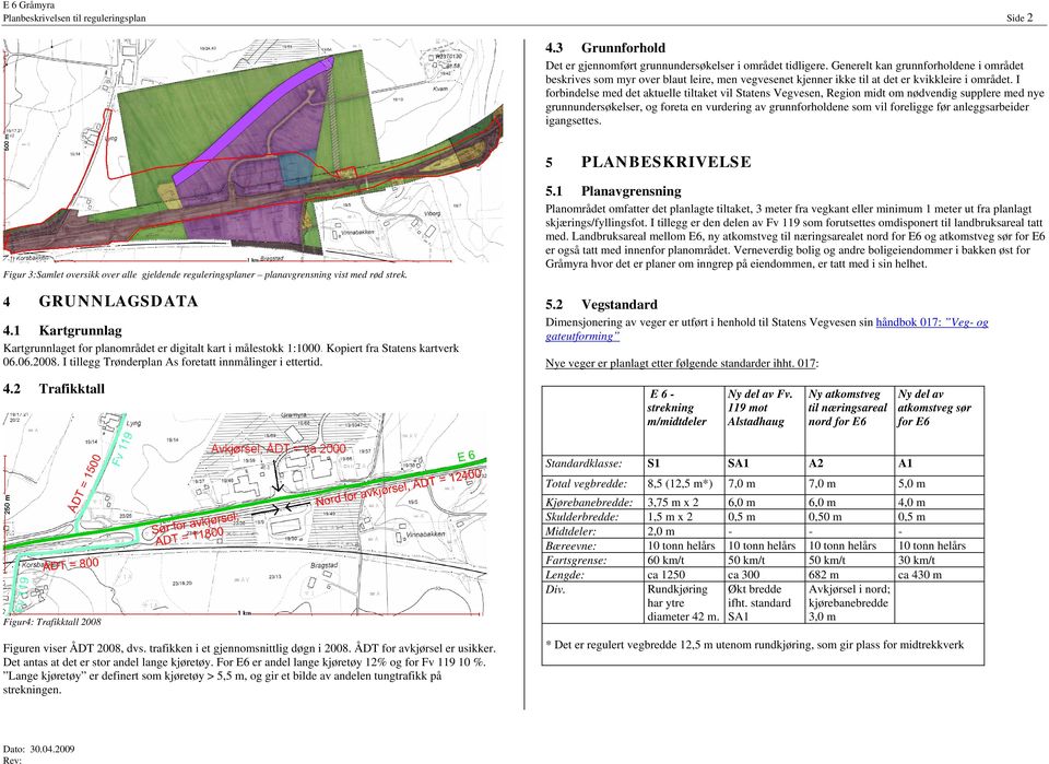 I forbindelse med det aktuelle tiltaket vil Statens Vegvesen, Region midt om nødvendig supplere med nye grunnundersøkelser, og foreta en vurdering av grunnforholdene som vil foreligge før