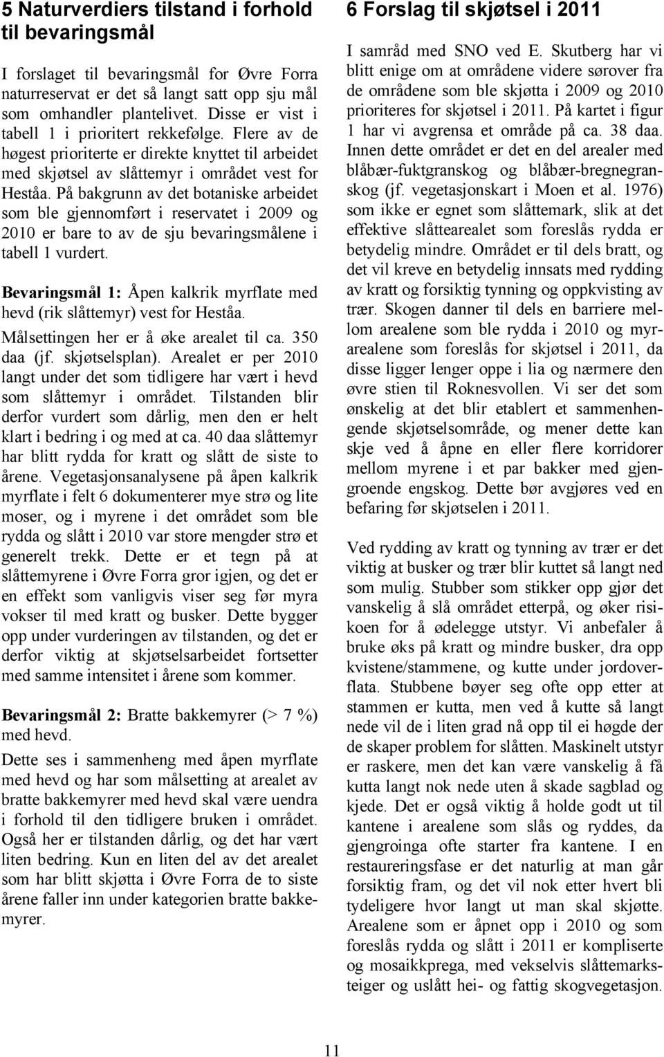 På bakgrunn av det botaniske arbeidet som ble gjennomført i reservatet i 2009 og 2010 er bare to av de sju bevaringsmålene i tabell 1 vurdert.