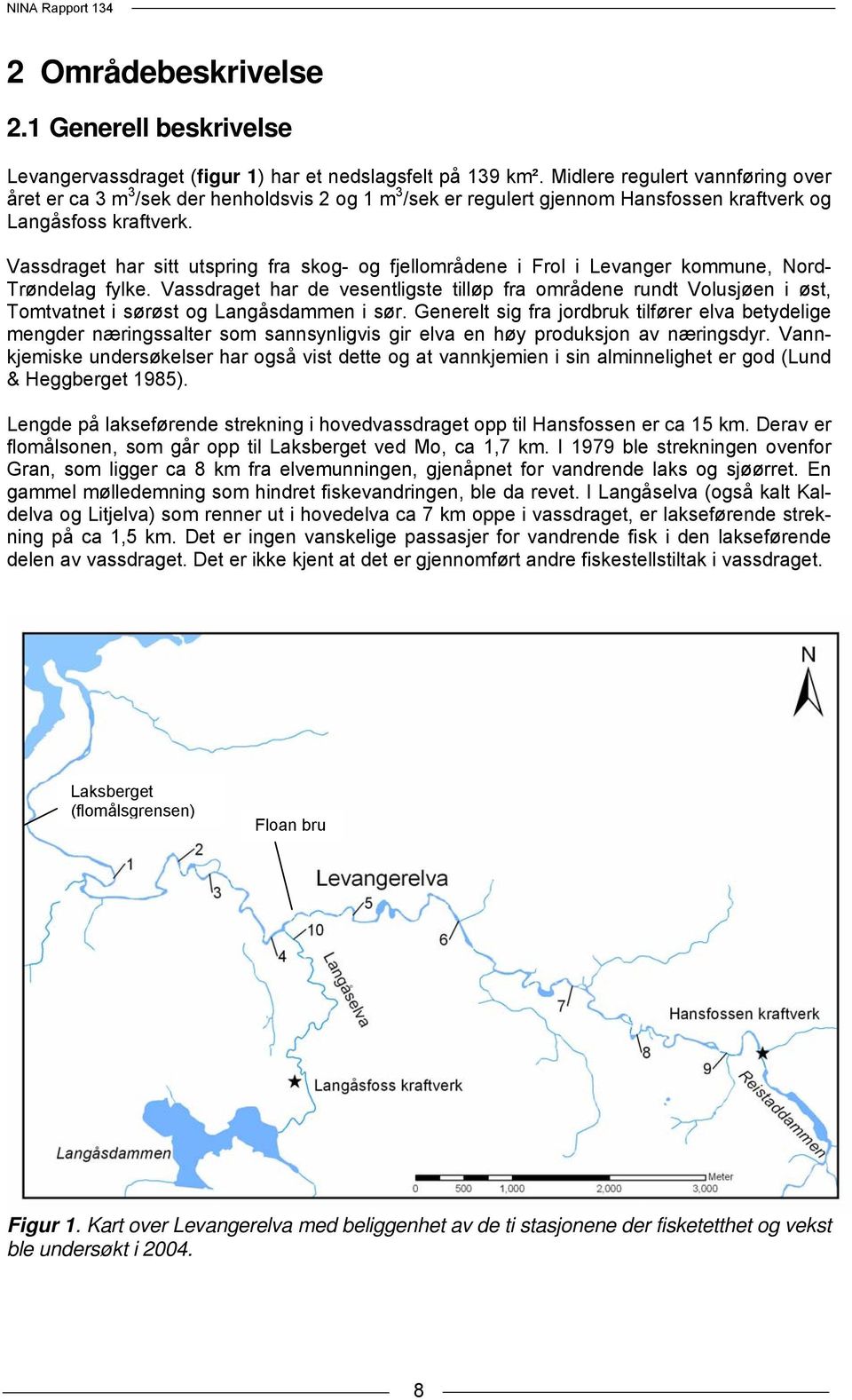 Vassdraget har sitt utspring fra skog- og fjellområdene i Frol i Levanger kommune, Nord- Trøndelag fylke.