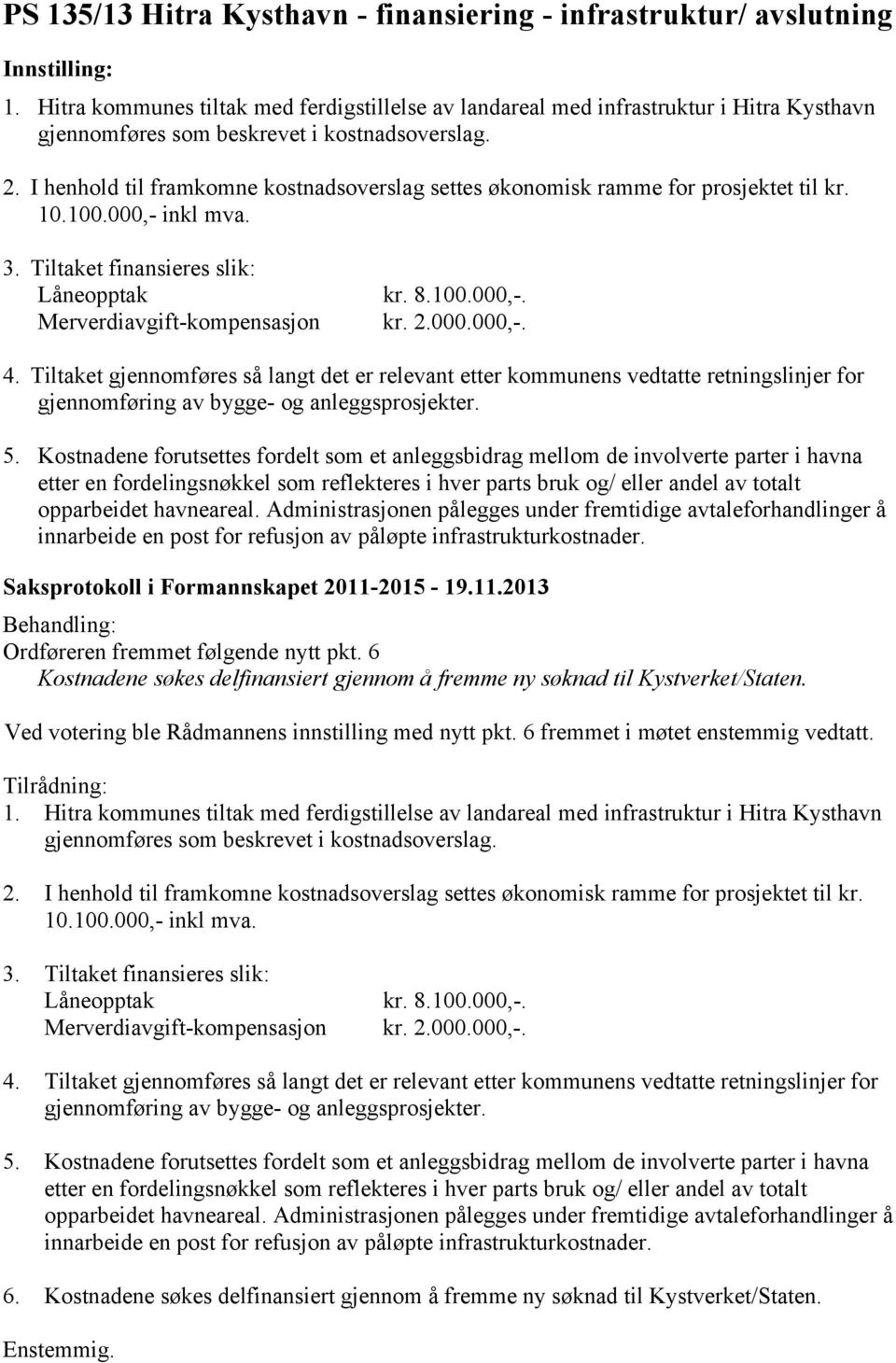 I henhold til framkomne kostnadsoverslag settes økonomisk ramme for prosjektet til kr. 10.100.000,- inkl mva. 3. Tiltaket finansieres slik: Låneopptak kr. 8.100.000,-. Merverdiavgift-kompensasjon kr.