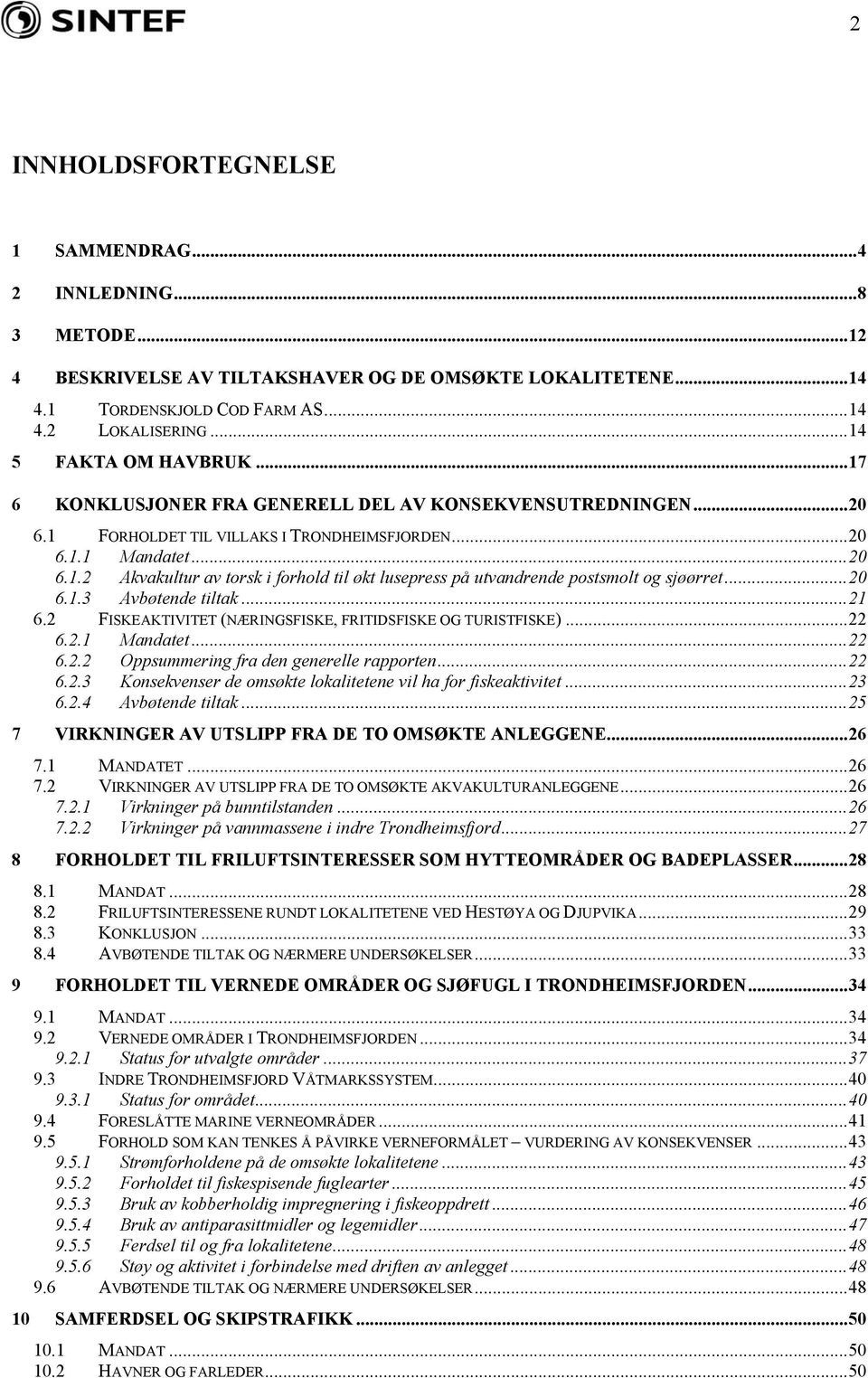 ..20 6.1.3 Avbøtende tiltak...21 6.2 FISKEAKTIVITET (NÆRINGSFISKE, FRITIDSFISKE OG TURISTFISKE)...22 6.2.1 Mandatet...22 6.2.2 Oppsummering fra den generelle rapporten...22 6.2.3 Konsekvenser de omsøkte lokalitetene vil ha for fiskeaktivitet.