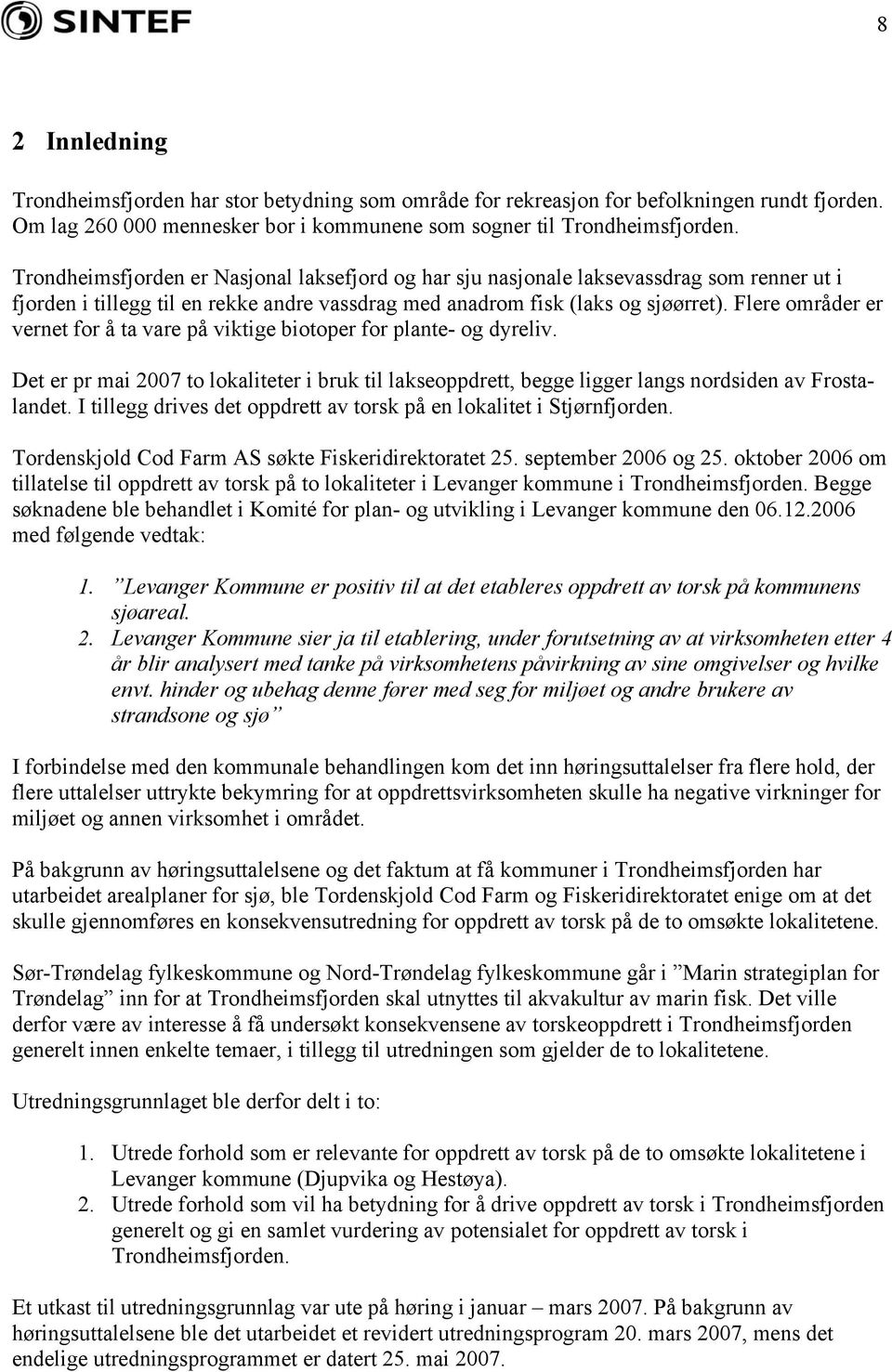 Flere områder er vernet for å ta vare på viktige biotoper for plante- og dyreliv. Det er pr mai 2007 to lokaliteter i bruk til lakseoppdrett, begge ligger langs nordsiden av Frostalandet.