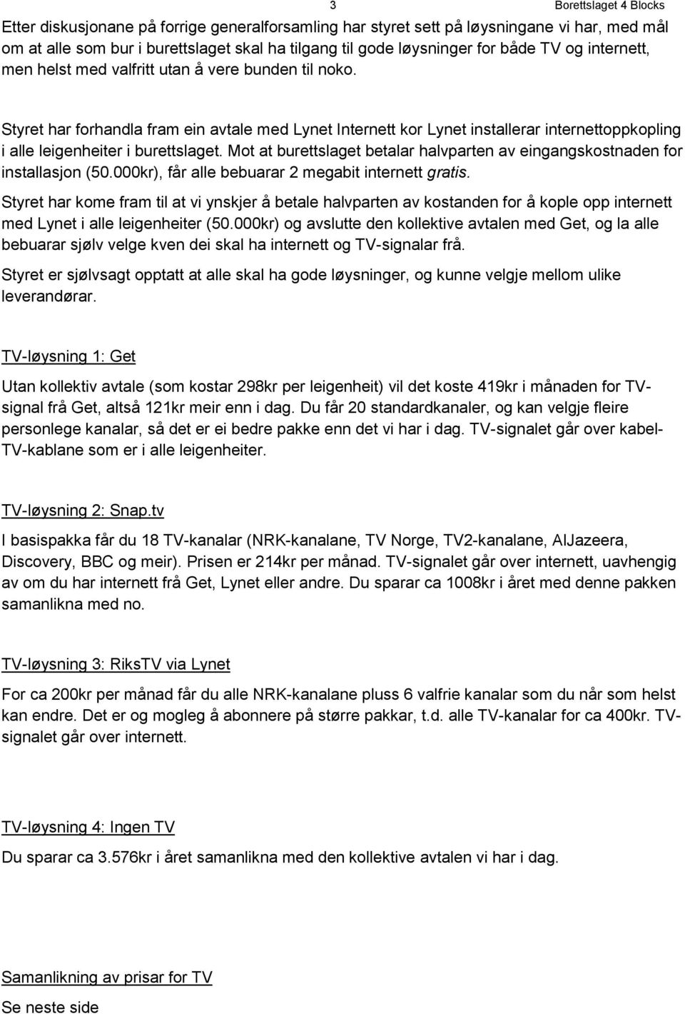 Styret har forhandla fram ein avtale med Lynet Internett kor Lynet installerar internettoppkopling i alle leigenheiter i burettslaget.