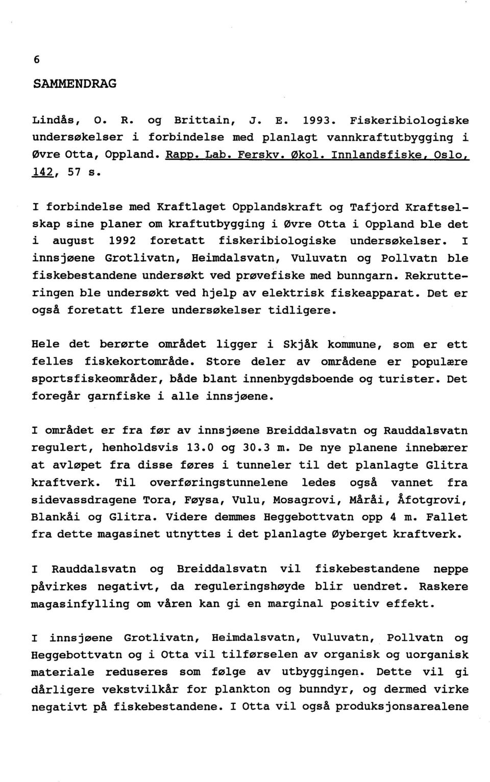 I forbindelse med Kraftlaget Opplandskraft og Tafjord Kraftselskap sine planer om kraftutbygging i Øvre Otta i Oppland ble det i august 1992 foretatt fiskeribiologiske undersøkelser.