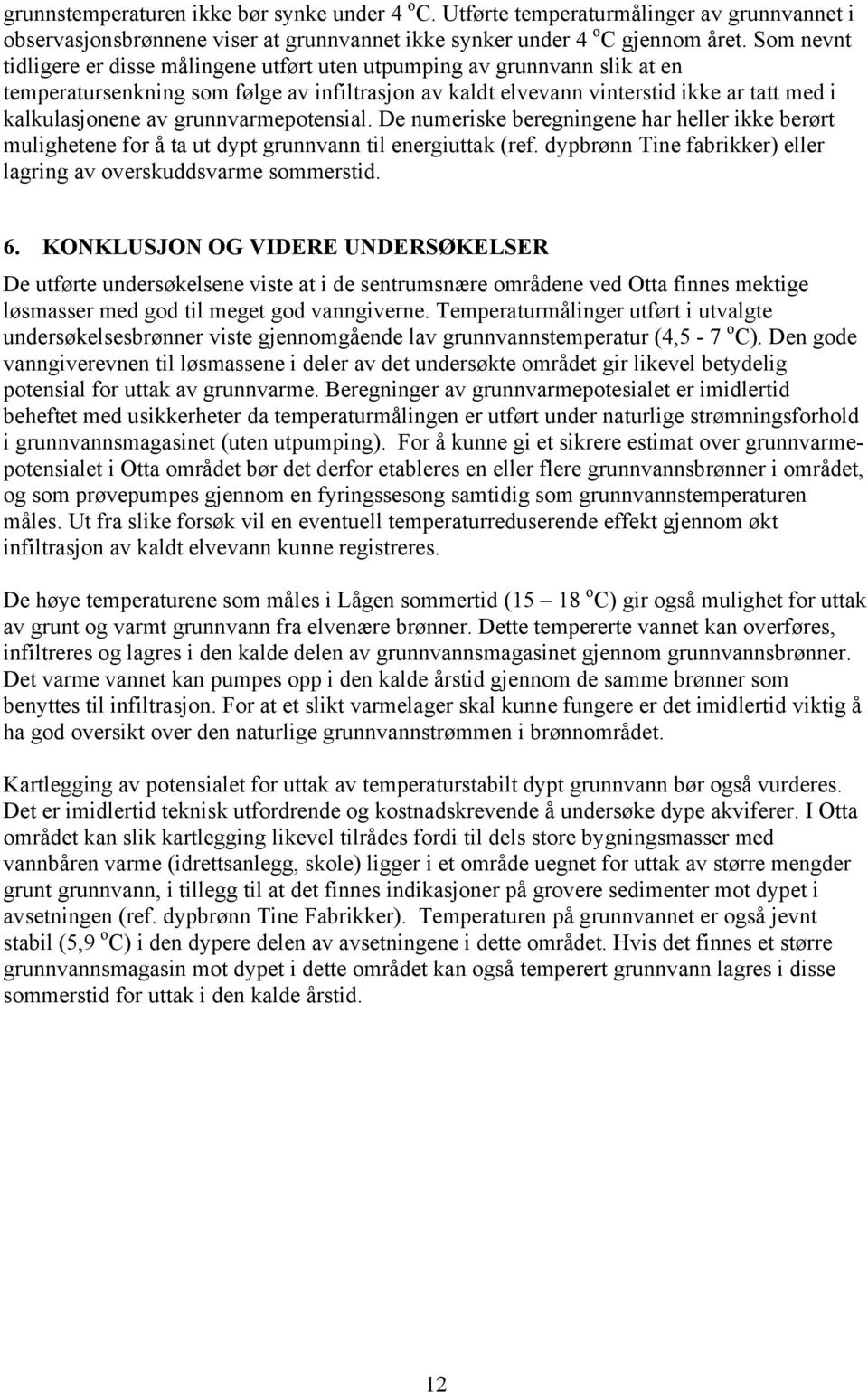 grunnvarmepotensial. De numeriske beregningene har heller ikke berørt mulighetene for å ta ut dypt grunnvann til energiuttak (ref. dypbrønn Tine fabrikker) eller lagring av overskuddsvarme sommerstid.