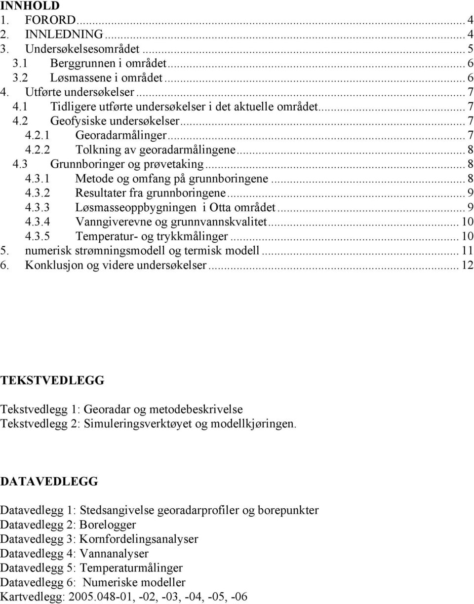 .. 8 4.3.1 Metode og omfang på grunnboringene... 8 4.3.2 Resultater fra grunnboringene... 9 4.3.3 Løsmasseoppbygningen i Otta området... 9 4.3.4 Vanngiverevne og grunnvannskvalitet... 10 4.3.5 Temperatur- og trykkmålinger.