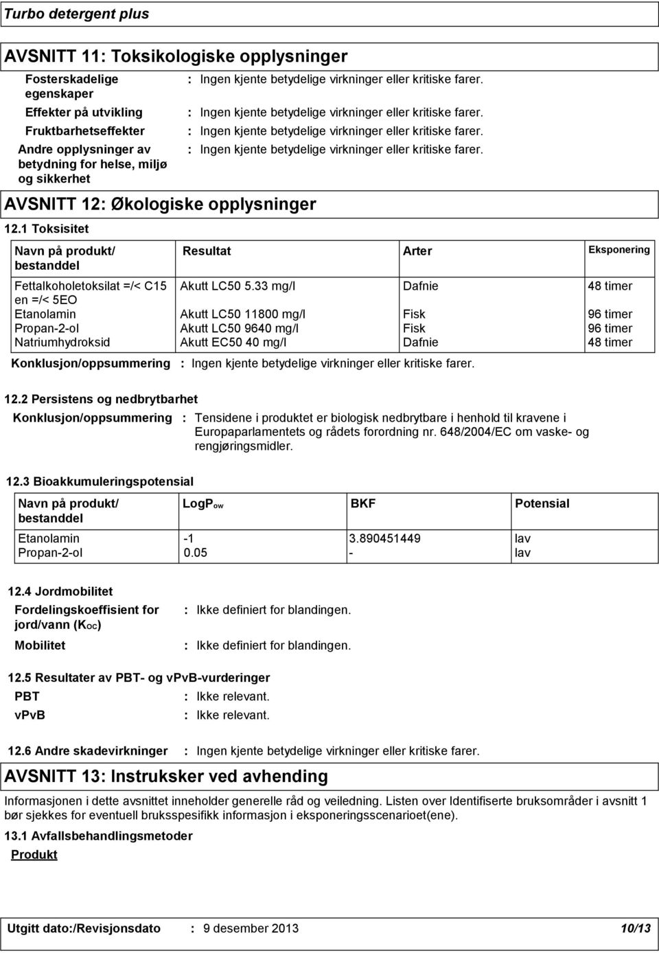 33 mg/l Dafnie 48 timer en =/< 5EO Etanolamin Akutt LC50 11800 mg/l Fisk 96 timer Propan-2-ol Akutt LC50 9640 mg/l Fisk 96 timer Natriumhydroksid Akutt EC50 40 mg/l Dafnie 48 timer Arter