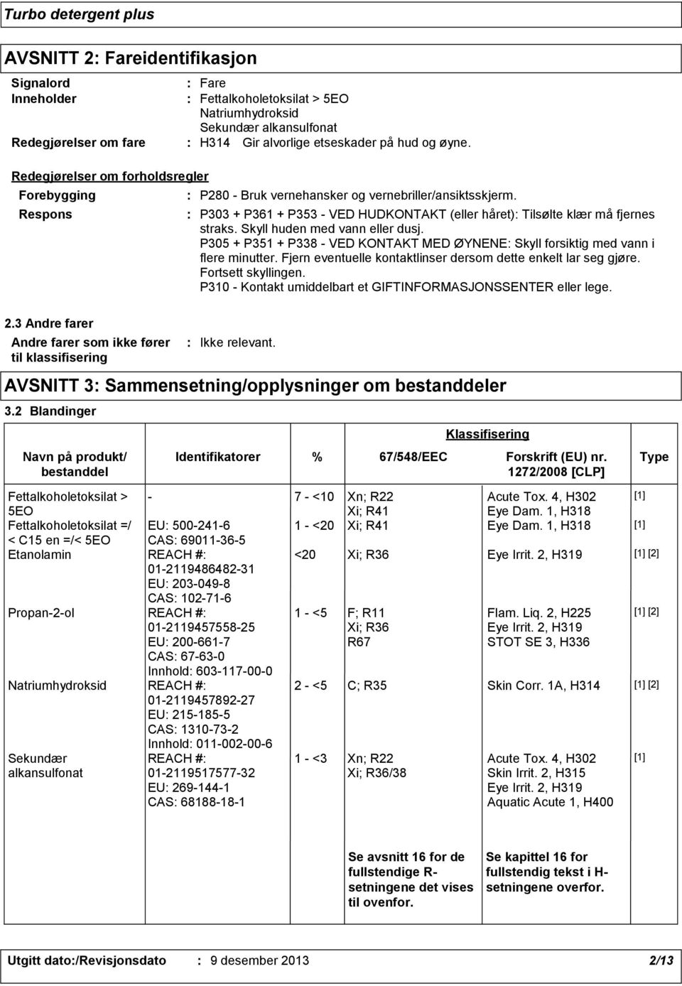 Skyll huden med vann eller dusj. P305 + P351 + P338 - VED KONTAKT MED ØYNENE Skyll forsiktig med vann i flere minutter. Fjern eventuelle kontaktlinser dersom dette enkelt lar seg gjøre.