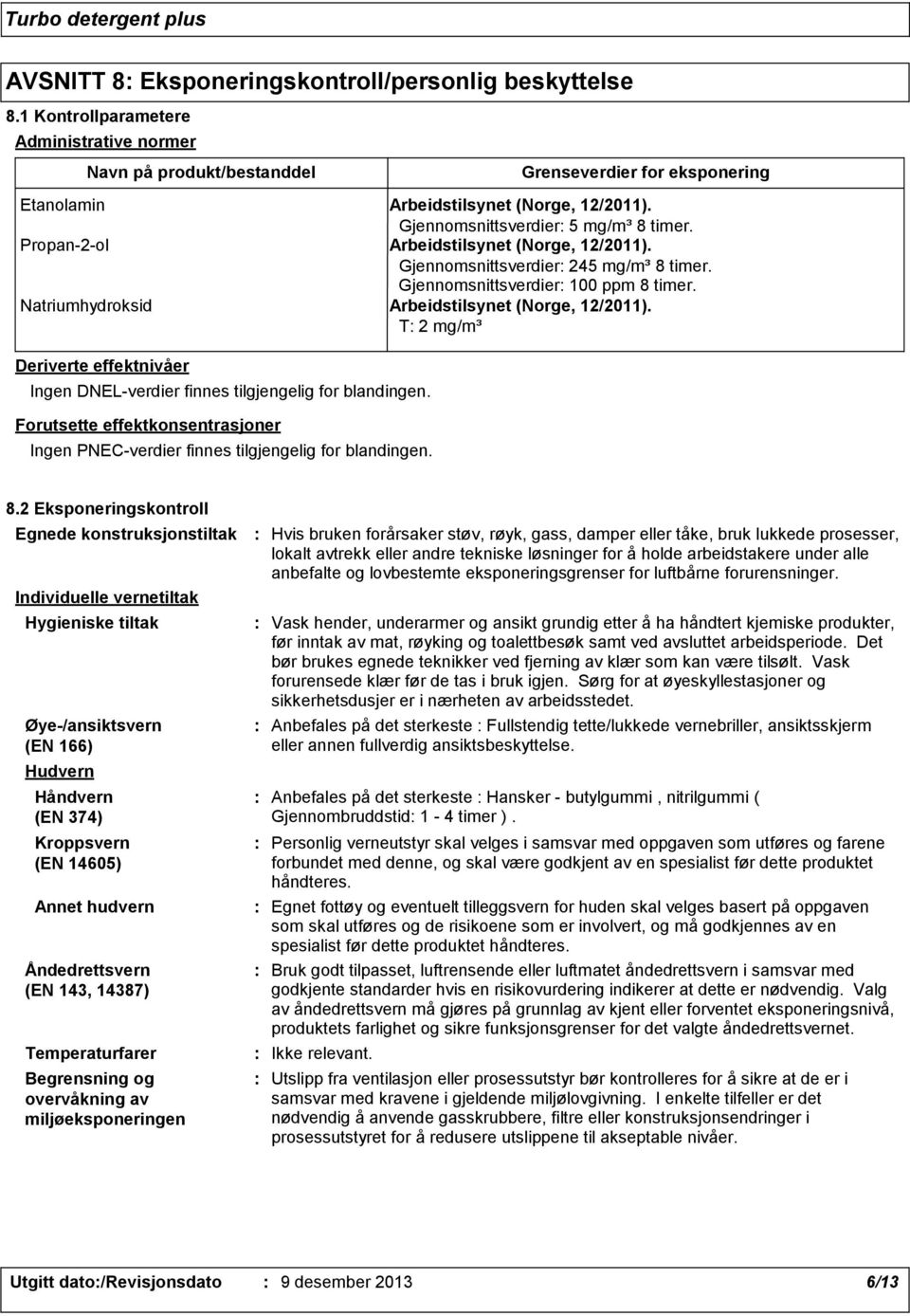 Natriumhydroksid Arbeidstilsynet (Norge, 12/2011). T 2 mg/m³ Deriverte effektnivåer Ingen DNEL-verdier finnes tilgjengelig for blandingen.