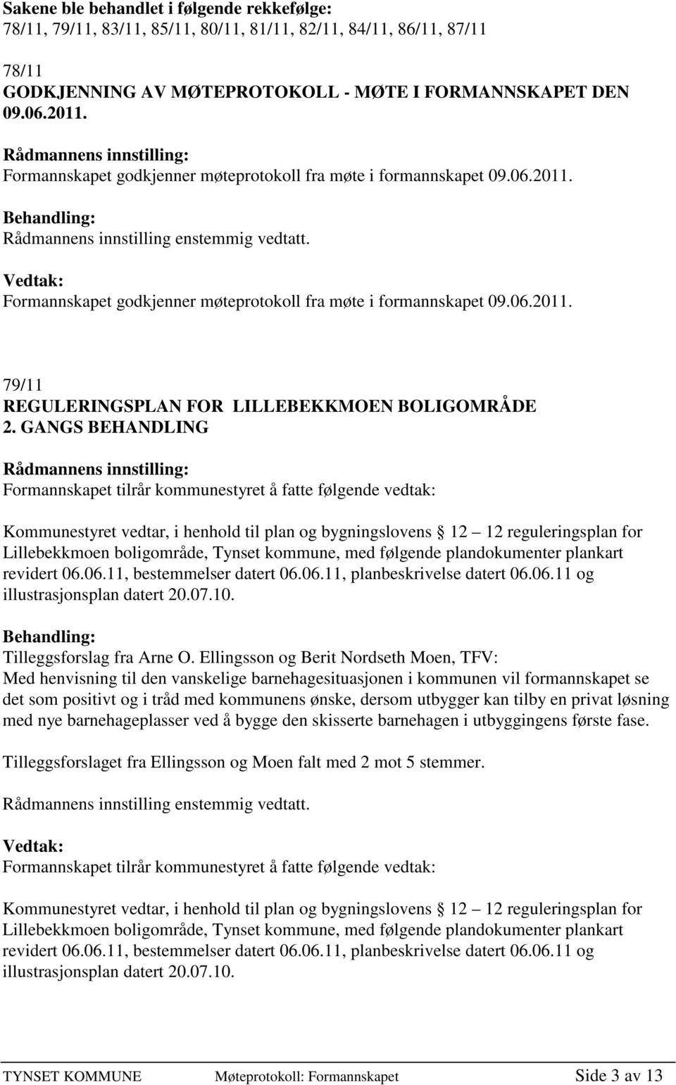 GANGS BEHANDLING Formannskapet tilrår kommunestyret å fatte følgende vedtak: Kommunestyret vedtar, i henhold til plan og bygningslovens 12 12 reguleringsplan for Lillebekkmoen boligområde, Tynset