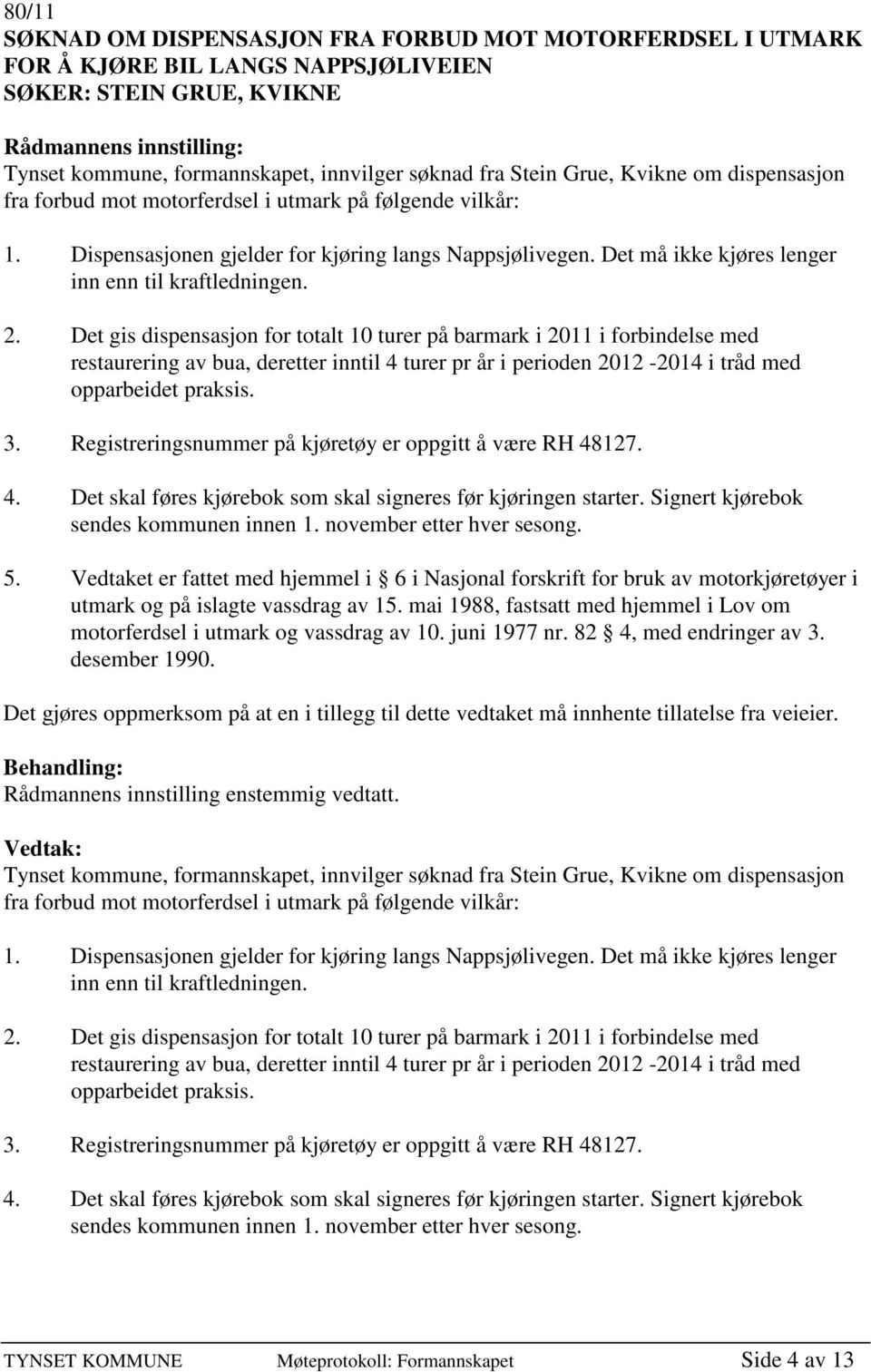 Det gis dispensasjon for totalt 10 turer på barmark i 2011 i forbindelse med restaurering av bua, deretter inntil 4 turer pr år i perioden 2012-2014 i tråd med opparbeidet praksis. 3.