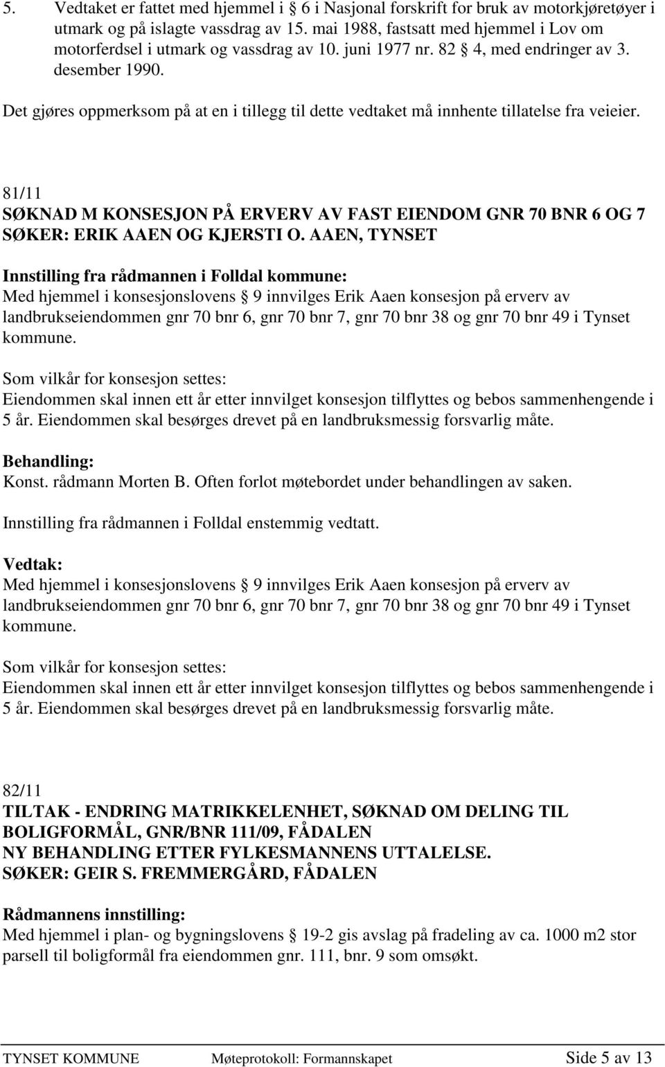 Det gjøres oppmerksom på at en i tillegg til dette vedtaket må innhente tillatelse fra veieier. 81/11 SØKNAD M KONSESJON PÅ ERVERV AV FAST EIENDOM GNR 70 BNR 6 OG 7 SØKER: ERIK AAEN OG KJERSTI O.