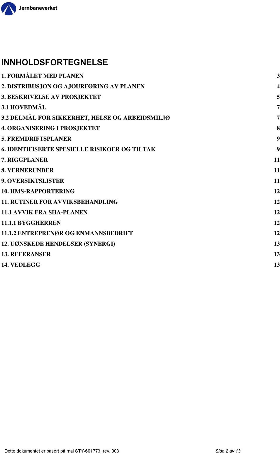 RIGGPLANER 11 8. VERNERUNDER 11 9. OVERSIKTSLISTER 11 10. HMS-RAPPORTERING 12 11. RUTINER FOR AVVIKSBEHANDLING 12 11.1 AVVIK FRA SHA-PLANEN 12 11.1.1 BYGGHERREN 12 11.