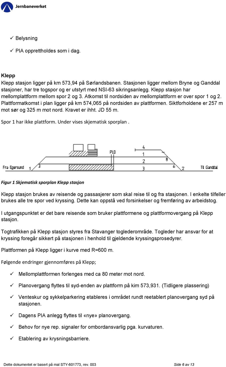 Atkomst til nordsiden av mellomplattform er over spor 1 og 2. Plattformatkomst i plan ligger på km 574,065 på nordsiden av plattformen. Siktforholdene er 257 m mot sør og 325 m mot nord.