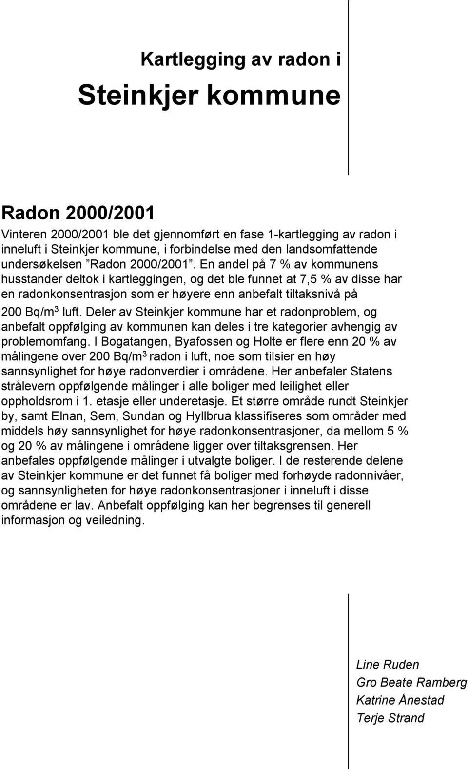 En andel på 7 % av kommunens husstander deltok i kartleggingen, og det ble funnet at 7,5 % av disse har en radonkonsentrasjon som er høyere enn anbefalt tiltaksnivå på 200 Bq/m 3 luft.