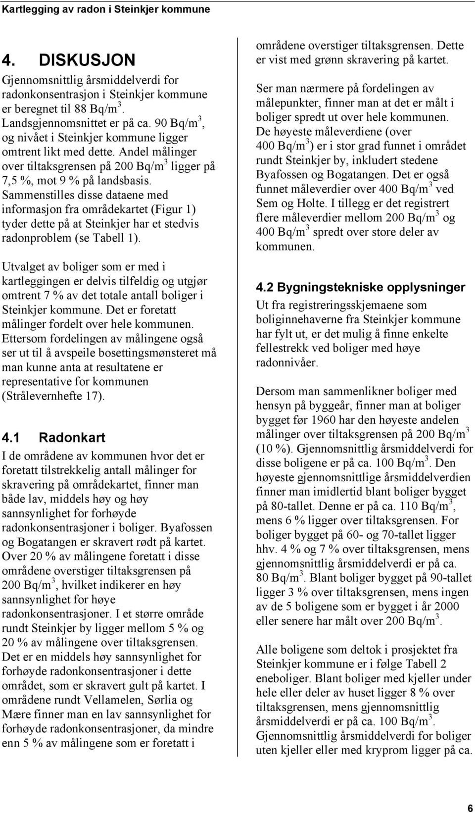 Sammenstilles disse dataene med informasjon fra områdekartet (Figur 1) tyder dette på at Steinkjer har et stedvis radonproblem (se Tabell 1).