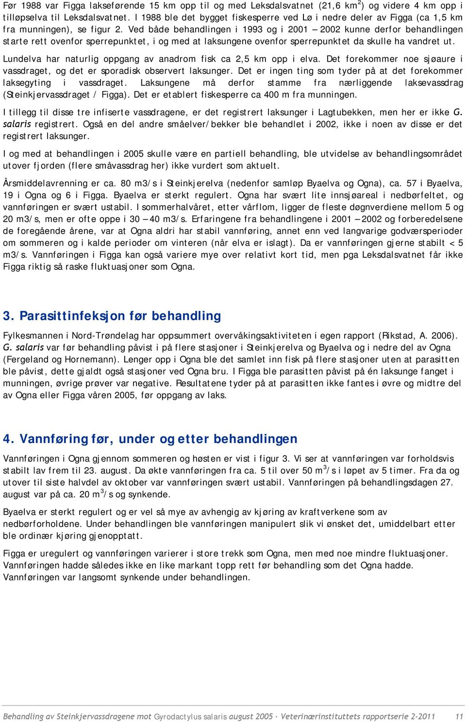 Ved både behandlingen i 1993 og i 21 22 kunne derfor behandlingen starte rett ovenfor sperrepunktet, i og med at laksungene ovenfor sperrepunktet da skulle ha vandret ut.