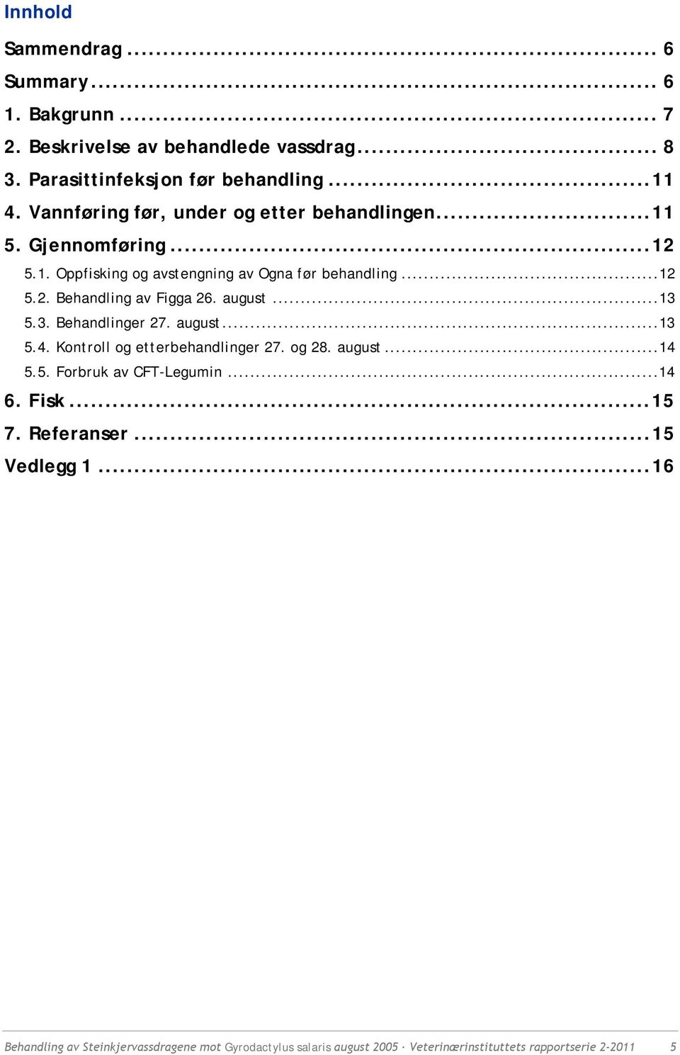 august...13 5.3. Behandlinger 27. august...13 5.4. Kontroll og etterbehandlinger 27. og 28. august...14 5.5. Forbruk av CFT-Legumin...14 6. Fisk.