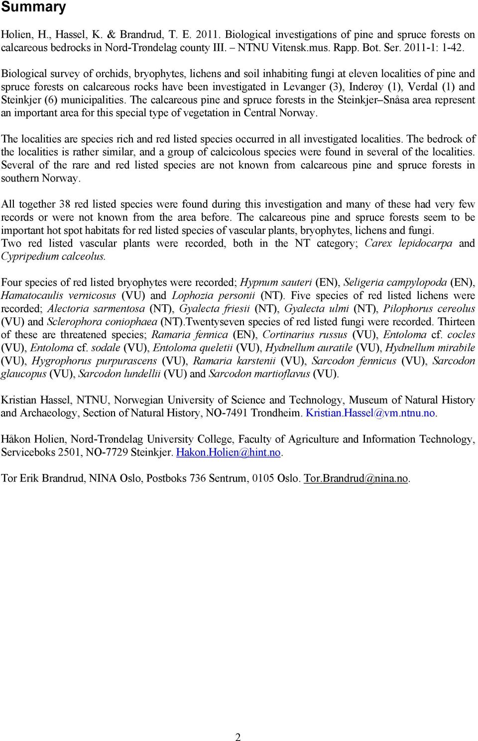 Biological survey of orchids, bryophytes, lichens and soil inhabiting fungi at eleven localities of pine and spruce forests on calcareous rocks have been investigated in Levanger (3), Inderøy (1),