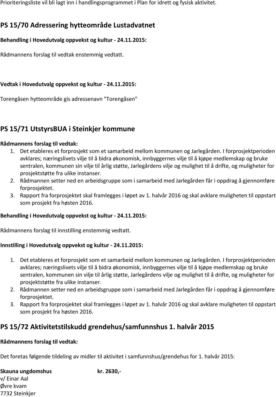 I forprosjektperioden avklares; næringslivets vilje til å bidra økonomisk, innbyggernes vilje til å kjøpe medlemskap og bruke sentralen, kommunen sin vilje til årlig støtte, Jarlegårdens vilje og