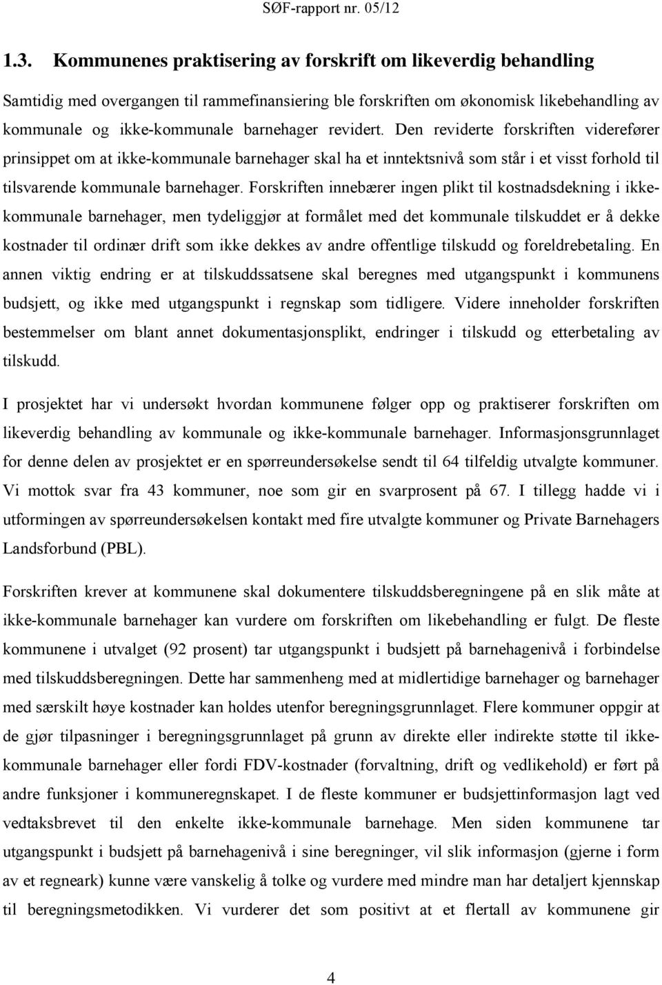 Forskriften innebærer ingen plikt til kostnadsdekning i ikkekommunale barnehager, men tydeliggjør at formålet med det kommunale tilskuddet er å dekke kostnader til ordinær drift som ikke dekkes av