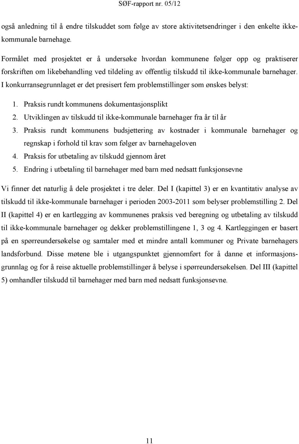 I konkurransegrunnlaget er det presisert fem problemstillinger som ønskes belyst: 1. Praksis rundt kommunens dokumentasjonsplikt 2.