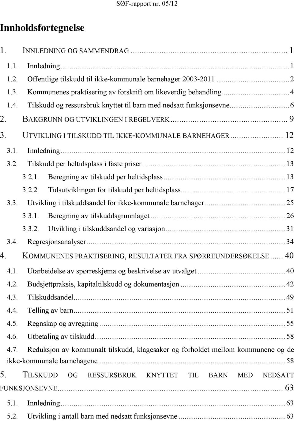 .. 12 3.2. Tilskudd per heltidsplass i faste priser... 13 3.2.1. Beregning av tilskudd per heltidsplass... 13 3.2.2. Tidsutviklingen for tilskudd per heltidsplass... 17 3.3. Utvikling i tilskuddsandel for ikke-kommunale barnehager.