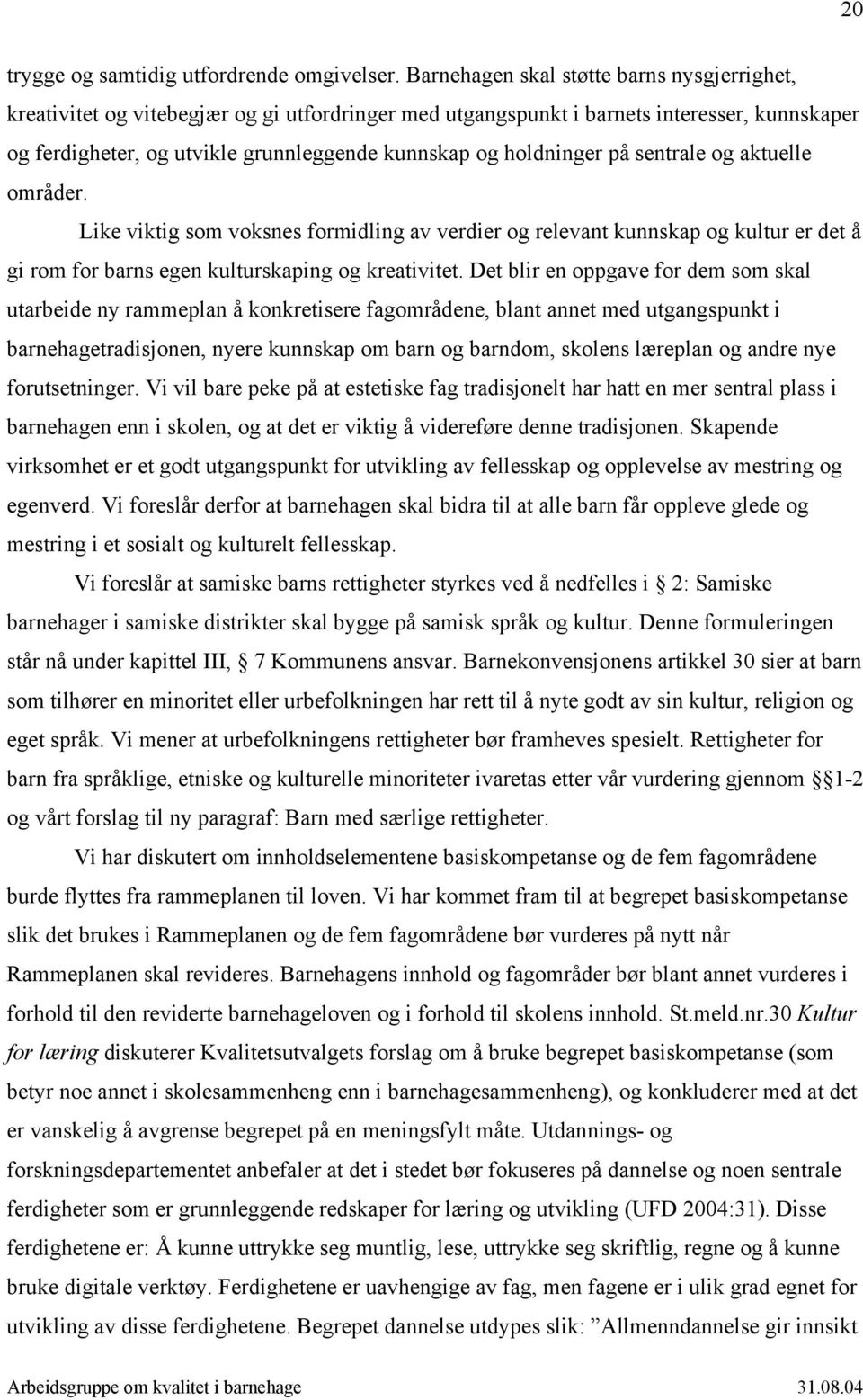 holdninger på sentrale og aktuelle områder. Like viktig som voksnes formidling av verdier og relevant kunnskap og kultur er det å gi rom for barns egen kulturskaping og kreativitet.