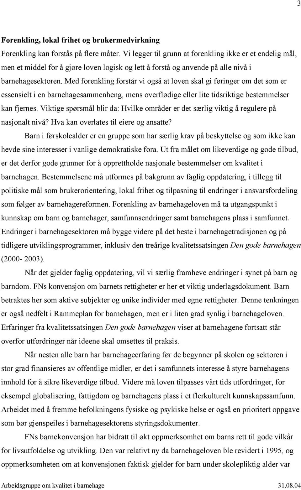 Med forenkling forstår vi også at loven skal gi føringer om det som er essensielt i en barnehagesammenheng, mens overflødige eller lite tidsriktige bestemmelser kan fjernes.