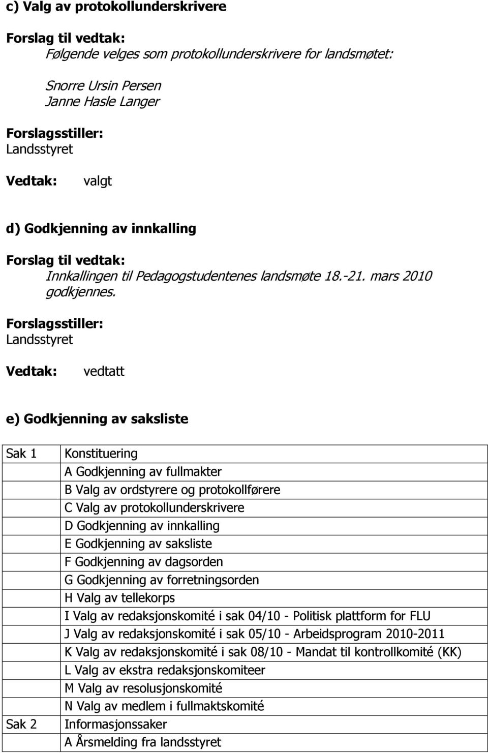 Forslagsstiller: Landsstyret vedtatt e) Godkjenning av saksliste Sak 1 Sak 2 Konstituering A Godkjenning av fullmakter B Valg av ordstyrere og protokollførere C Valg av protokollunderskrivere D