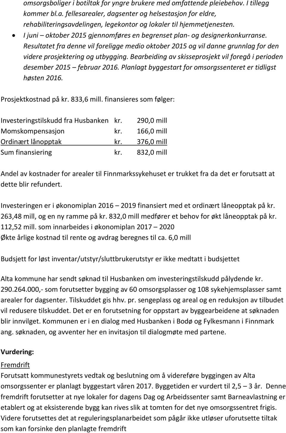 Bearbeiding av skisseprosjekt vil foregå i perioden desember 2015 februar 2016. Planlagt byggestart for omsorgssenteret er tidligst høsten 2016. Prosjektkostnad på kr. 833,6 mill.