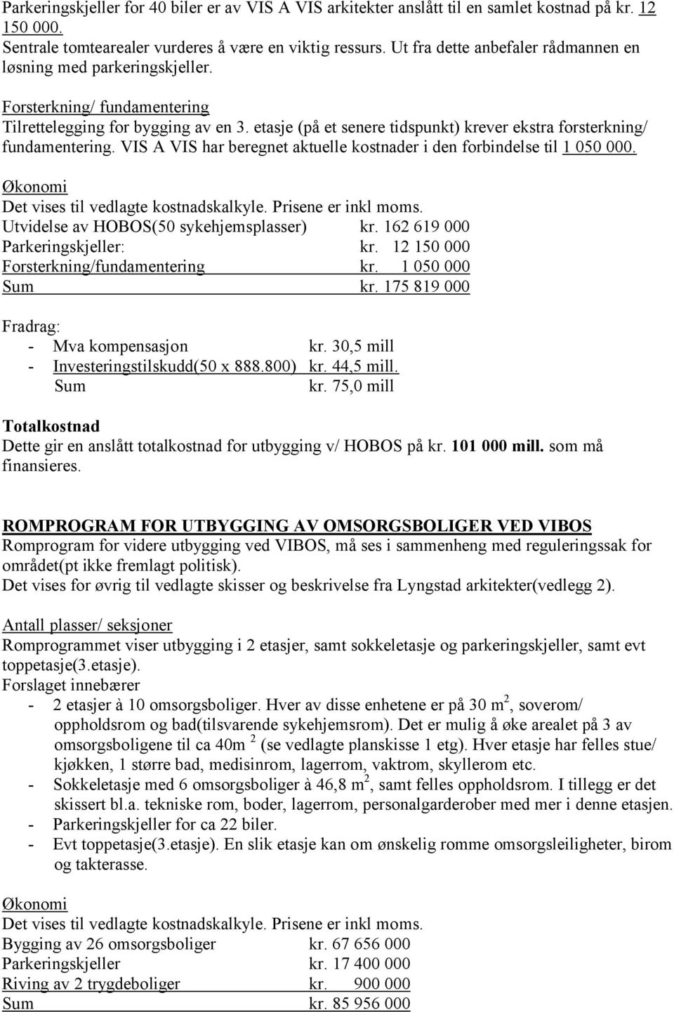 etasje (på et senere tidspunkt) krever ekstra forsterkning/ fundamentering. VIS A VIS har beregnet aktuelle kostnader i den forbindelse til 1 050 000. Økonomi Det vises til vedlagte kostnadskalkyle.